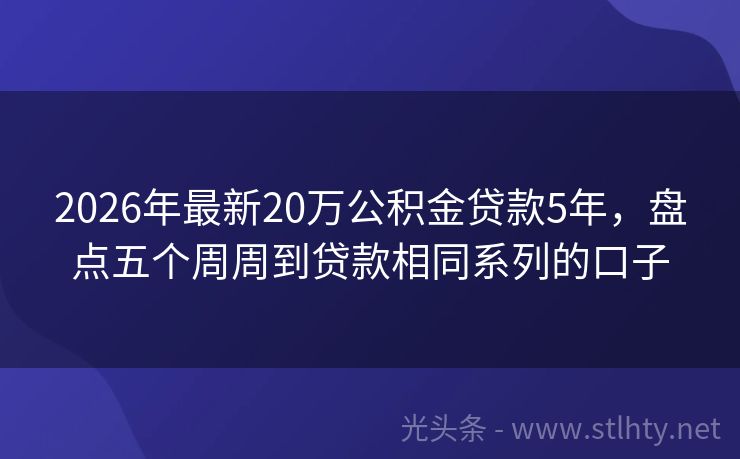 2026年最新20万公积金贷款5年，盘点五个周周到贷款相同系列的口子