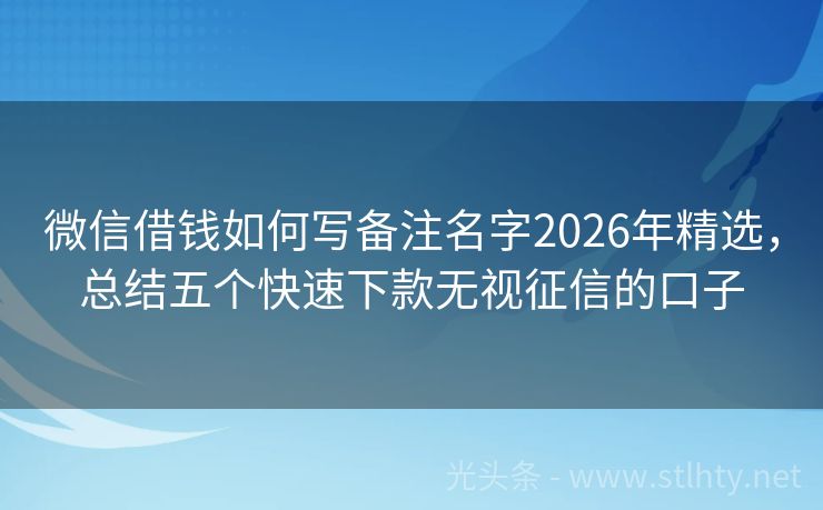 微信借钱如何写备注名字2026年精选，总结五个快速下款无视征信的口子