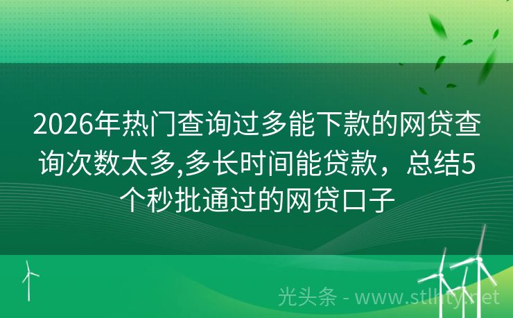 2026年热门查询过多能下款的网贷查询次数太多,多长时间能贷款，总结5个秒批通过的网贷口子