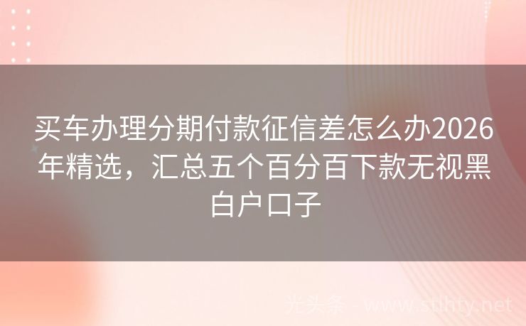 买车办理分期付款征信差怎么办2026年精选，汇总五个百分百下款无视黑白户口子