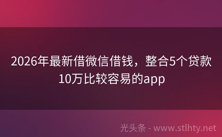 2026年最新借微信借钱，整合5个贷款10万比较容易的app