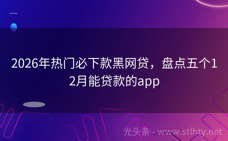 2026年热门必下款黑网贷，盘点五个12月能贷款的app