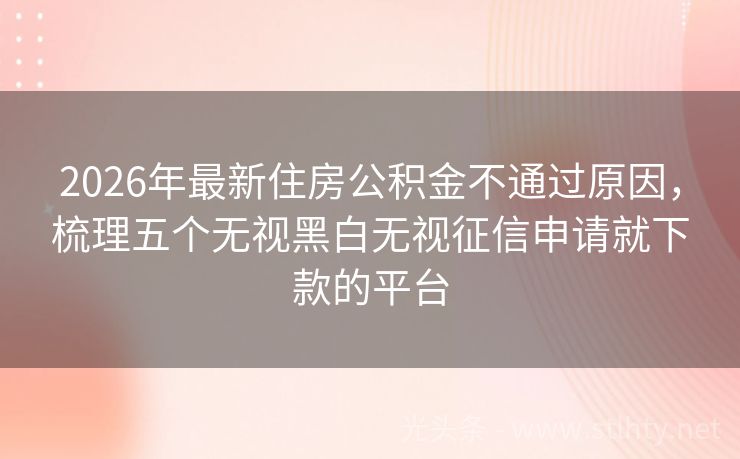 2026年最新住房公积金不通过原因，梳理五个无视黑白无视征信申请就下款的平台