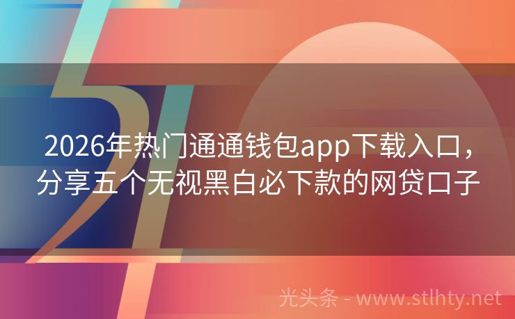 2026年热门通通钱包app下载入口，分享五个无视黑白必下款的网贷口子