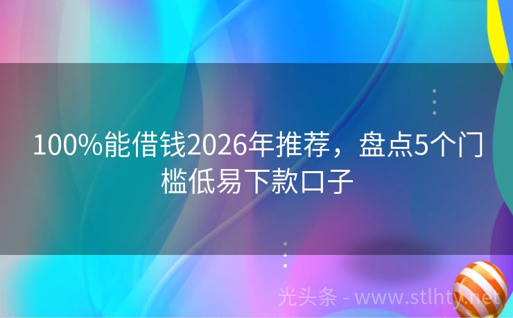 100%能借钱2026年推荐，盘点5个门槛低易下款口子