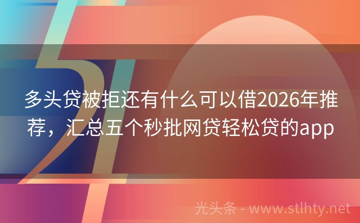 多头贷被拒还有什么可以借2026年推荐，汇总五个秒批网贷轻松贷的app