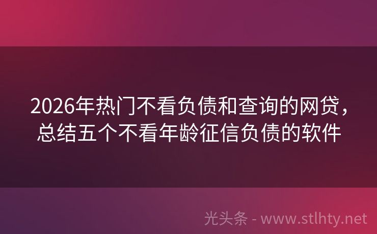 2026年热门不看负债和查询的网贷，总结五个不看年龄征信负债的软件