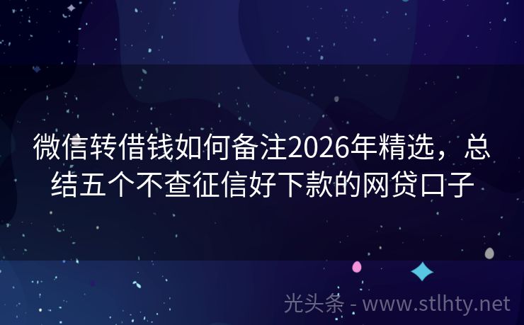 微信转借钱如何备注2026年精选，总结五个不查征信好下款的网贷口子