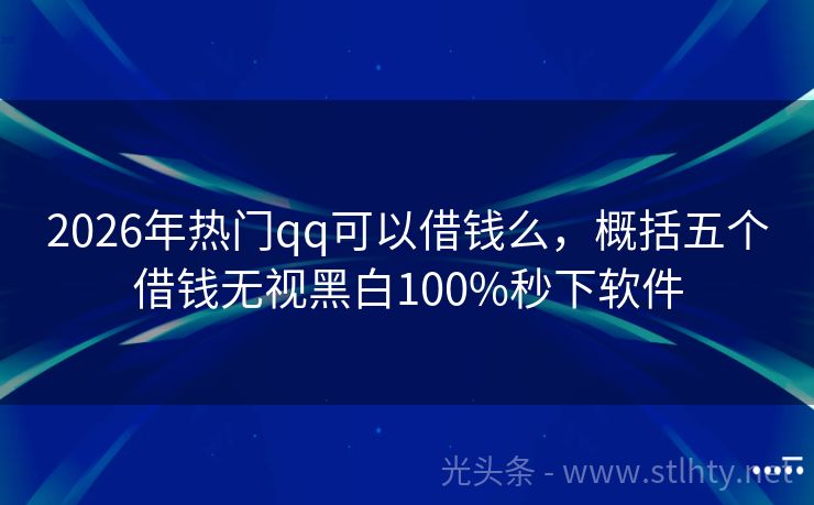 2026年热门qq可以借钱么，概括五个借钱无视黑白100%秒下软件