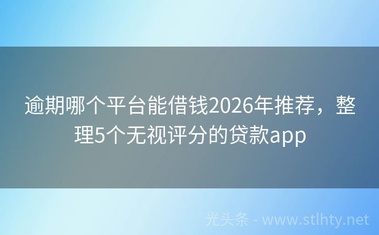 逾期哪个平台能借钱2026年推荐，整理5个无视评分的贷款app