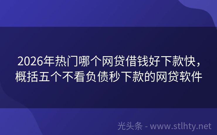 2026年热门哪个网贷借钱好下款快，概括五个不看负债秒下款的网贷软件
