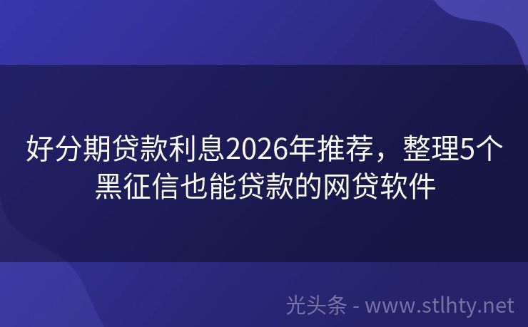 好分期贷款利息2026年推荐，整理5个黑征信也能贷款的网贷软件