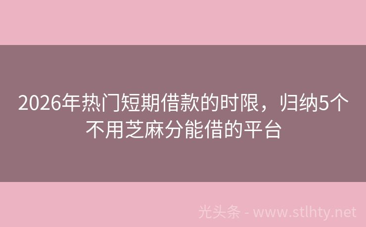 2026年热门短期借款的时限，归纳5个不用芝麻分能借的平台
