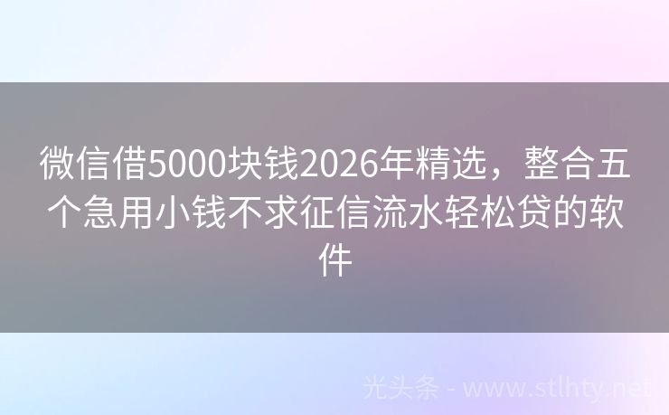 微信借5000块钱2026年精选，整合五个急用小钱不求征信流水轻松贷的软件