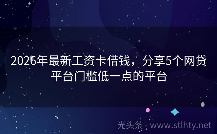 2026年最新工资卡借钱，分享5个网贷平台门槛低一点的平台