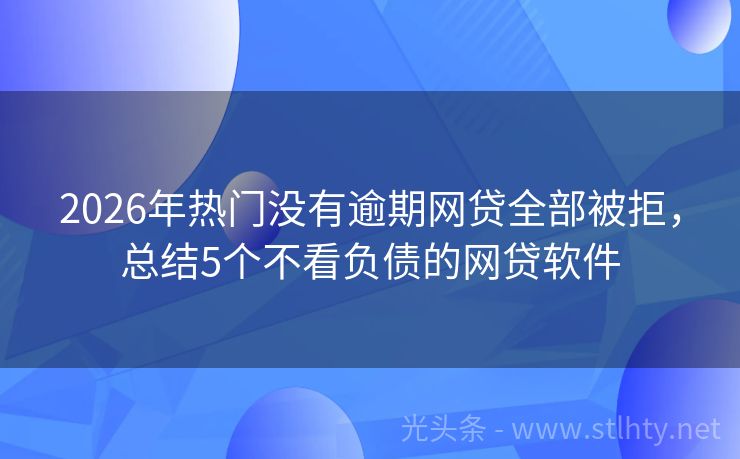 2026年热门没有逾期网贷全部被拒，总结5个不看负债的网贷软件