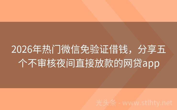 2026年热门微信免验证借钱，分享五个不审核夜间直接放款的网贷app