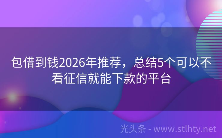 包借到钱2026年推荐，总结5个可以不看征信就能下款的平台