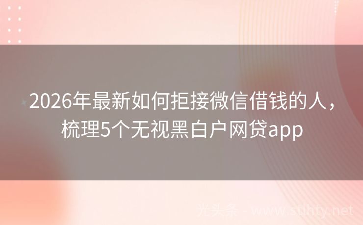 2026年最新如何拒接微信借钱的人，梳理5个无视黑白户网贷app