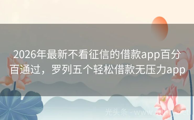 2026年最新不看征信的借款app百分百通过，罗列五个轻松借款无压力app