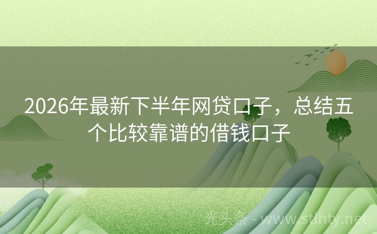2026年最新下半年网贷口子，总结五个比较靠谱的借钱口子