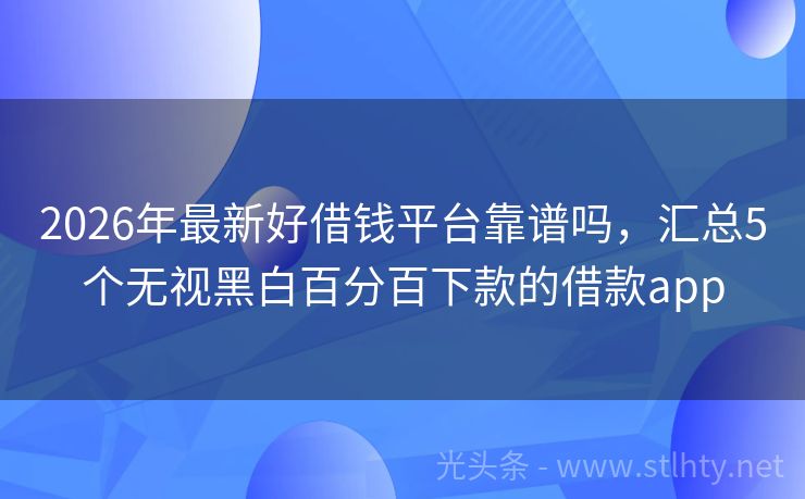 2026年最新好借钱平台靠谱吗，汇总5个无视黑白百分百下款的借款app