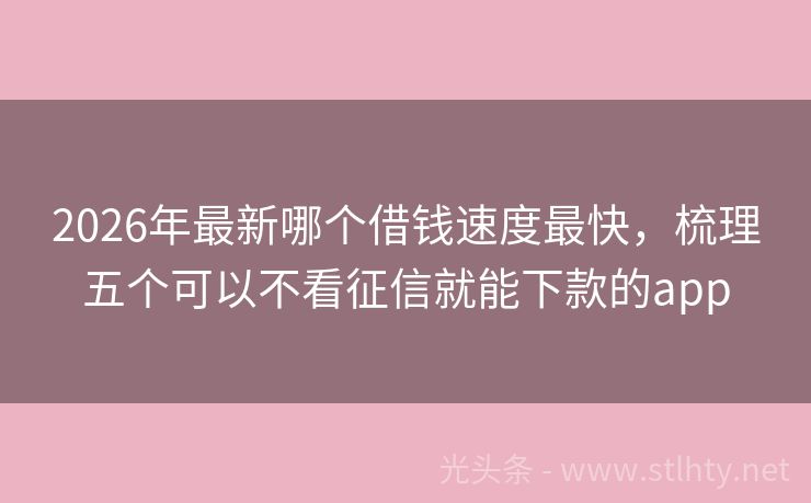 2026年最新哪个借钱速度最快，梳理五个可以不看征信就能下款的app