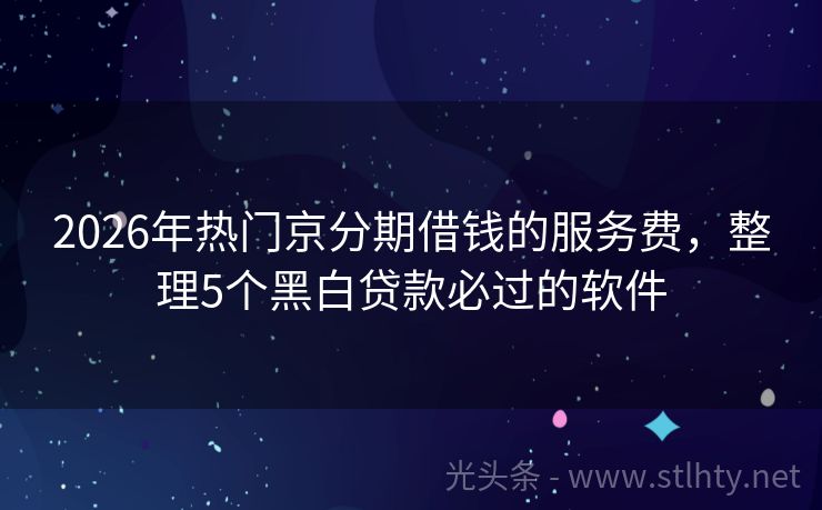 2026年热门京分期借钱的服务费，整理5个黑白贷款必过的软件
