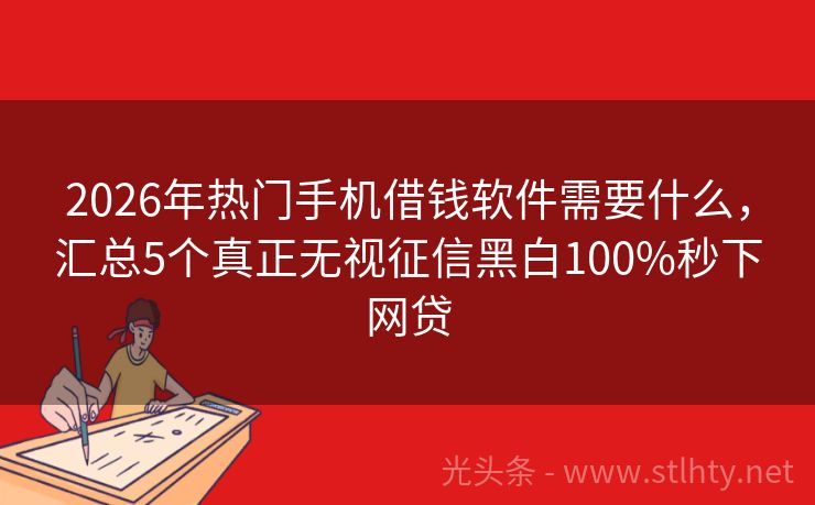 2026年热门手机借钱软件需要什么，汇总5个真正无视征信黑白100%秒下网贷