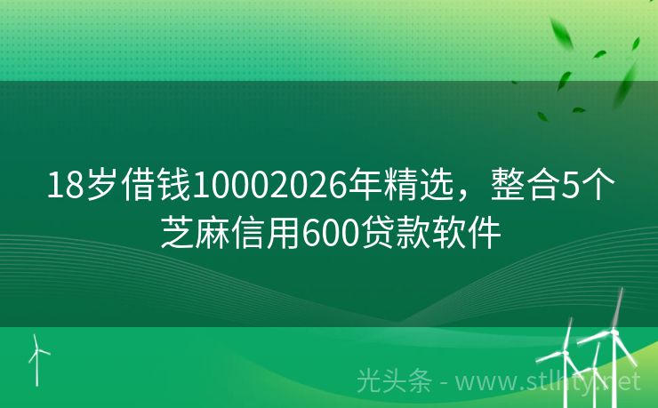 18岁借钱10002026年精选，整合5个芝麻信用600贷款软件