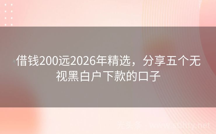 借钱200远2026年精选，分享五个无视黑白户下款的口子