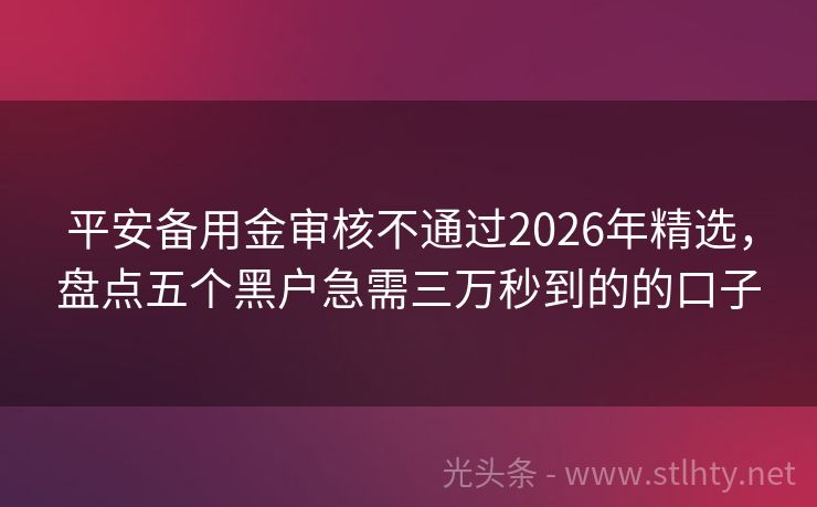 平安备用金审核不通过2026年精选，盘点五个黑户急需三万秒到的的口子