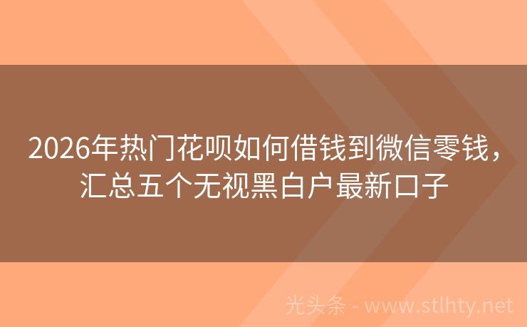 2026年热门花呗如何借钱到微信零钱，汇总五个无视黑白户最新口子