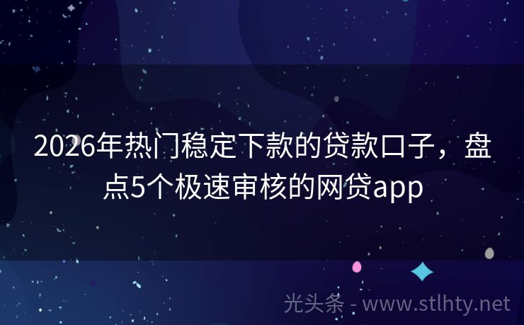 2026年热门稳定下款的贷款口子，盘点5个极速审核的网贷app