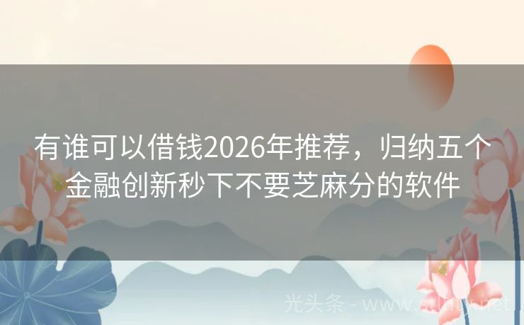 有谁可以借钱2026年推荐，归纳五个金融创新秒下不要芝麻分的软件