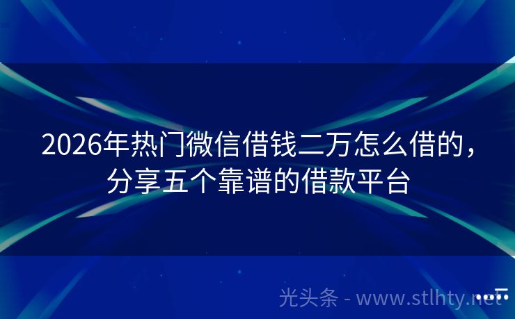 2026年热门微信借钱二万怎么借的，分享五个靠谱的借款平台