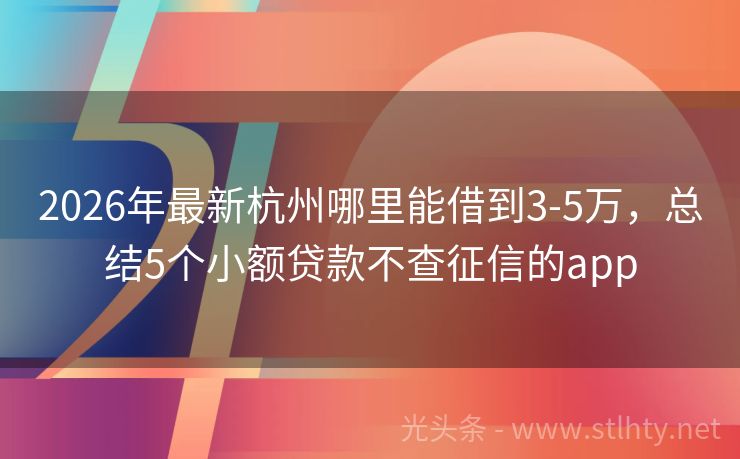 2026年最新杭州哪里能借到3-5万，总结5个小额贷款不查征信的app