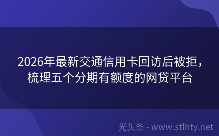 2026年最新交通信用卡回访后被拒，梳理五个分期有额度的网贷平台