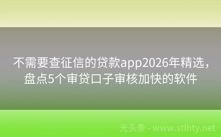 不需要查征信的贷款app2026年精选，盘点5个审贷口子审核加快的软件