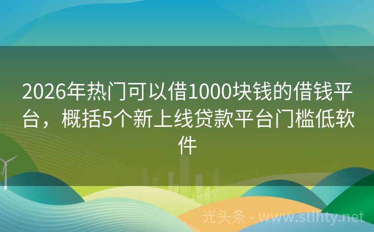 2026年热门可以借1000块钱的借钱平台，概括5个新上线贷款平台门槛低软件