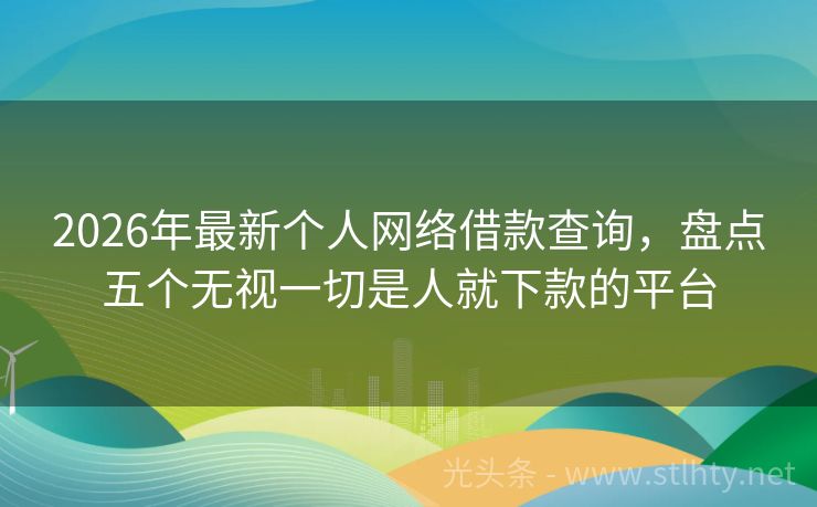 2026年最新个人网络借款查询，盘点五个无视一切是人就下款的平台