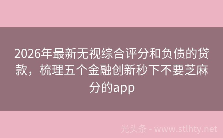 2026年最新无视综合评分和负债的贷款，梳理五个金融创新秒下不要芝麻分的app