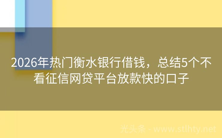 2026年热门衡水银行借钱，总结5个不看征信网贷平台放款快的口子