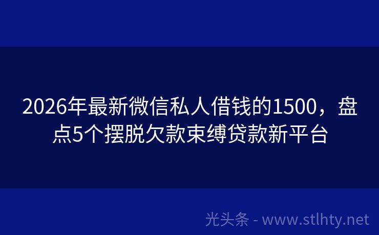 2026年最新微信私人借钱的1500，盘点5个摆脱欠款束缚贷款新平台