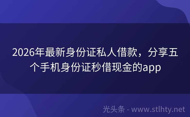 2026年最新身份证私人借款，分享五个手机身份证秒借现金的app