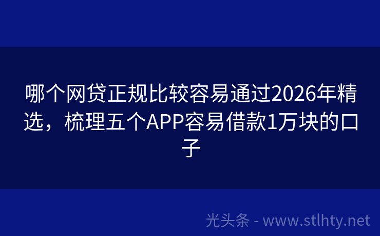 哪个网贷正规比较容易通过2026年精选，梳理五个APP容易借款1万块的口子