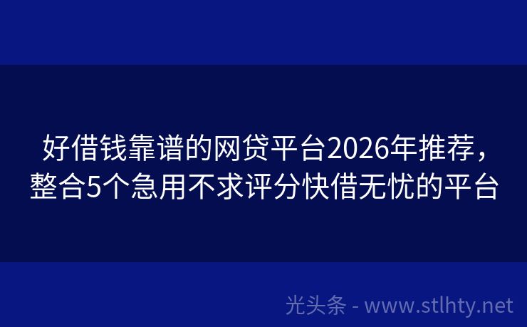 好借钱靠谱的网贷平台2026年推荐，整合5个急用不求评分快借无忧的平台