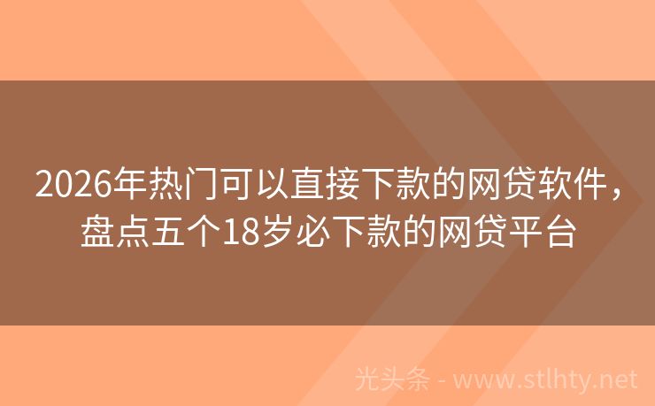2026年热门可以直接下款的网贷软件，盘点五个18岁必下款的网贷平台