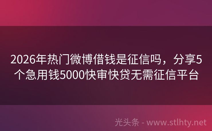 2026年热门微博借钱是征信吗，分享5个急用钱5000快审快贷无需征信平台