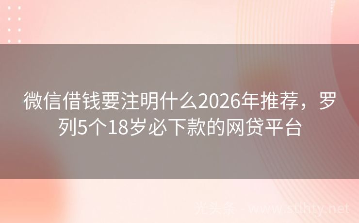 微信借钱要注明什么2026年推荐，罗列5个18岁必下款的网贷平台